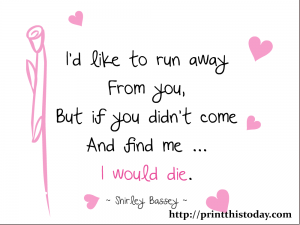 I'd like to run away from you but if you didn't come and find me ... I'd die printable love quote