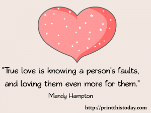 True love is knowing a person's faults and loving them even more for them.