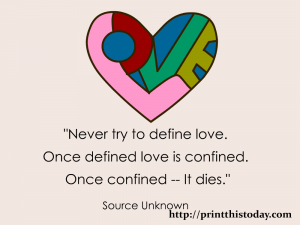 Never try to define love. Once defined, love is confined. Once confined-- it dies. 