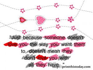 Just because someone doesn't love you the way you want them to, does't mean they don't love you with all they have.