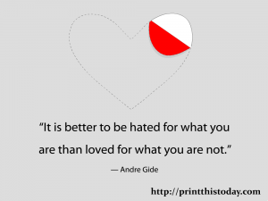 It is better to be hated for what you are than loved for what you are not. 