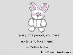 If you judge people you have no time to love them.