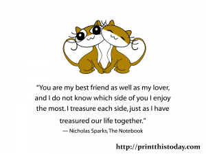 You are my best friend as well as my lover, and I do not know which side of you I enjoy the most. I treasure each side, just as I have treasured our life together.