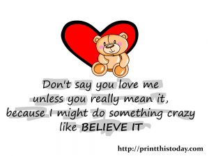  Don't say you love me unless you really mean it, because I might do something crazy like believe it. 